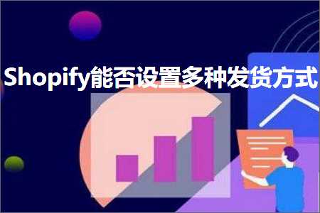 跨境电商知识:Shopify能否设置多种发货方式