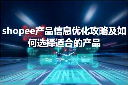 璺ㄥ鐢靛晢鐭ヨ瘑:shopee浜у搧淇℃伅浼樺寲鏀荤暐鍙婂浣曢€夋嫨閫傚悎鐨勪骇鍝? width=